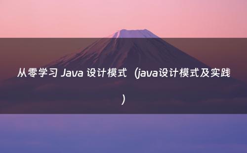 从零学习 Java 设计模式（java设计模式及实践）