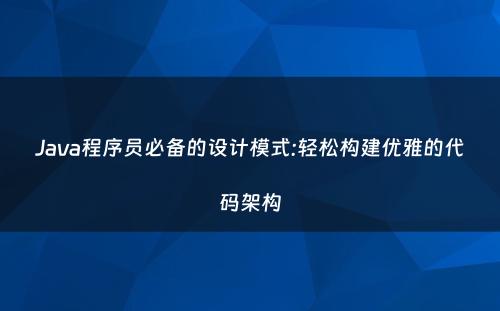 Java程序员必备的设计模式:轻松构建优雅的代码架构