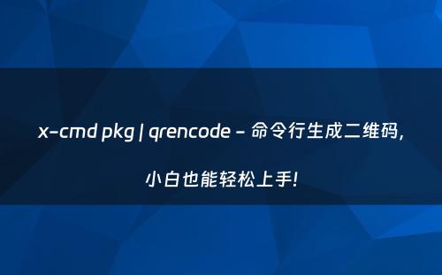 x-cmd pkg | qrencode - 命令行生成二维码，小白也能轻松上手!