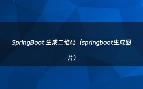 SpringBoot 生成二维码（springboot生成图片）