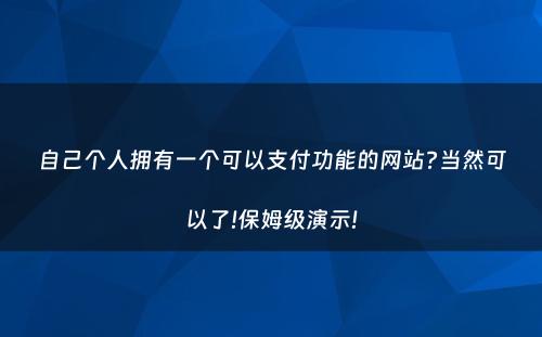 自己个人拥有一个可以支付功能的网站?当然可以了!保姆级演示!