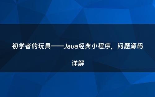 初学者的玩具——Java经典小程序，问题源码详解