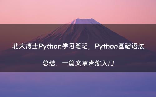 北大博士Python学习笔记，Python基础语法总结，一篇文章带你入门