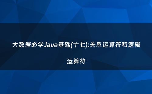 大数据必学Java基础(十七):关系运算符和逻辑运算符