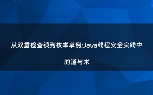 从双重检查锁到枚举单例:Java线程安全实践中的道与术