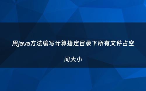 用java方法编写计算指定目录下所有文件占空间大小