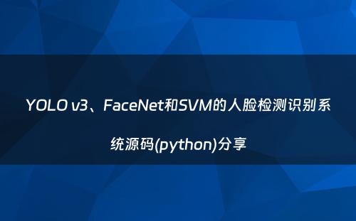 YOLO v3、FaceNet和SVM的人脸检测识别系统源码(python)分享