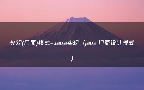 外观(门面)模式-Java实现（java 门面设计模式）
