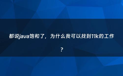 都说java饱和了，为什么我可以找到11k的工作?
