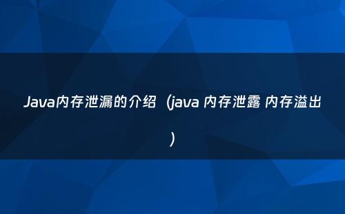 Java内存泄漏的介绍（java 内存泄露 内存溢出）