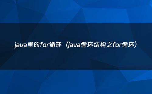 java里的for循环（java循环结构之for循环）