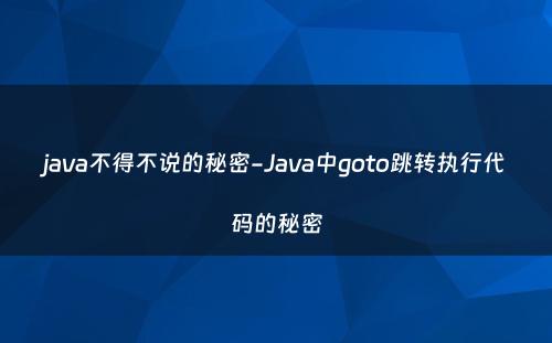 java不得不说的秘密-Java中goto跳转执行代码的秘密