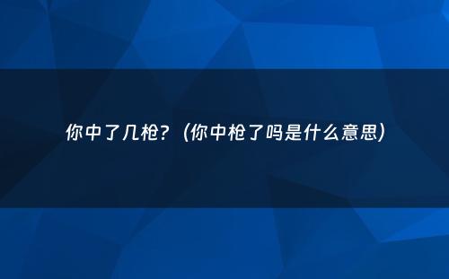 你中了几枪?（你中枪了吗是什么意思）