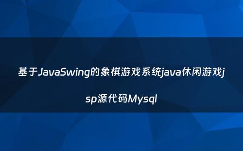 基于JavaSwing的象棋游戏系统java休闲游戏jsp源代码Mysql