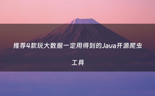 推荐4款玩大数据一定用得到的Java开源爬虫工具
