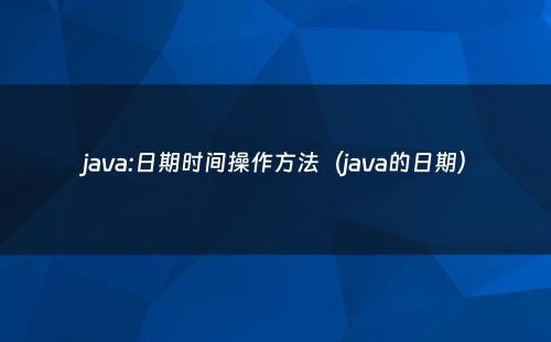java:日期时间操作方法（java的日期）
