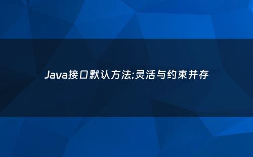 Java接口默认方法:灵活与约束并存