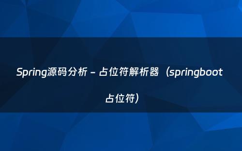 Spring源码分析 - 占位符解析器（springboot 占位符）
