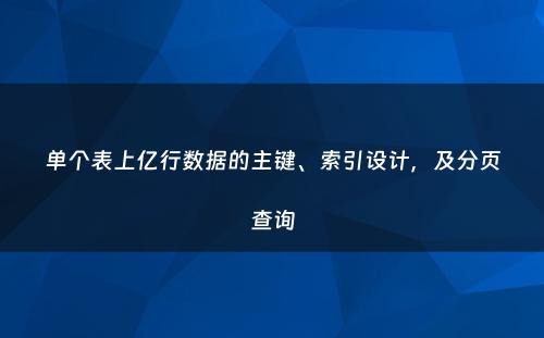 单个表上亿行数据的主键、索引设计，及分页查询