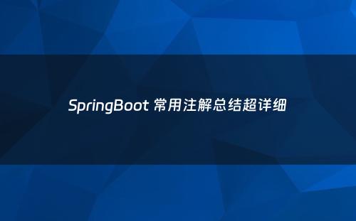 SpringBoot 常用注解总结超详细