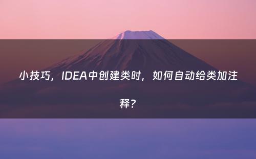 小技巧，IDEA中创建类时，如何自动给类加注释?