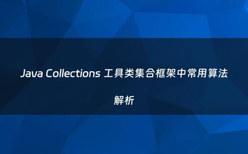 Java Collections 工具类集合框架中常用算法解析