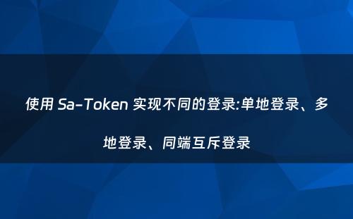 使用 Sa-Token 实现不同的登录:单地登录、多地登录、同端互斥登录