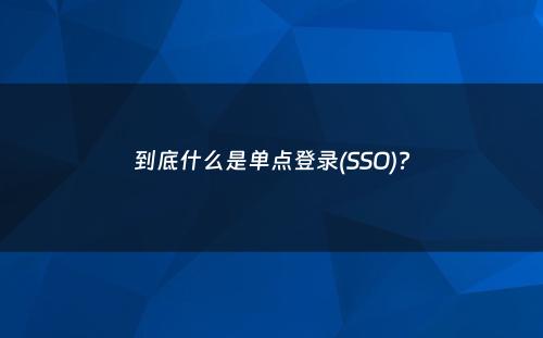 到底什么是单点登录(SSO)?