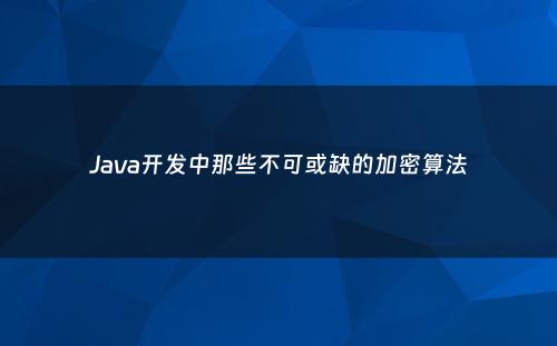 Java开发中那些不可或缺的加密算法