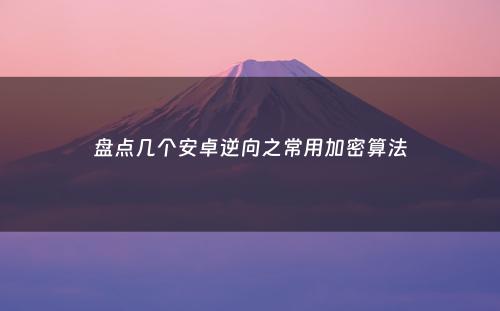 盘点几个安卓逆向之常用加密算法