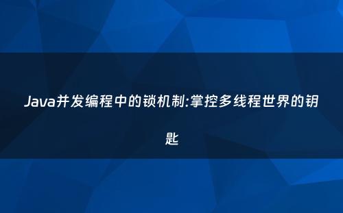 Java并发编程中的锁机制:掌控多线程世界的钥匙