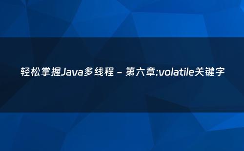 轻松掌握Java多线程 - 第六章:volatile关键字