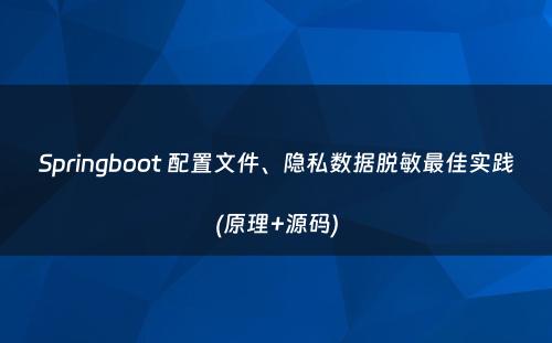 Springboot 配置文件、隐私数据脱敏最佳实践(原理+源码)