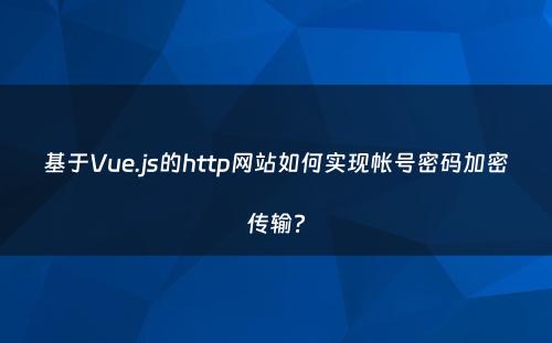 基于Vue.js的http网站如何实现帐号密码加密传输?