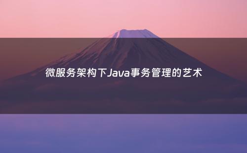 微服务架构下Java事务管理的艺术