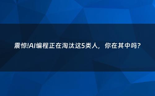 震惊!AI编程正在淘汰这5类人，你在其中吗?