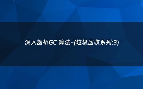 深入剖析GC 算法-(垃圾回收系列:3)