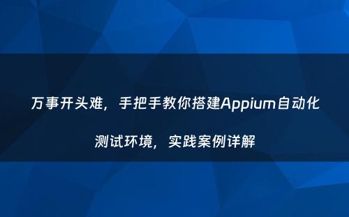 万事开头难，手把手教你搭建Appium自动化测试环境，实践案例详解