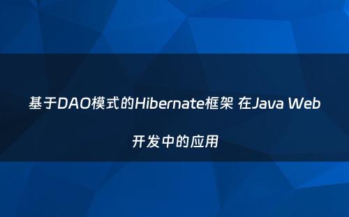 基于DAO模式的Hibernate框架 在Java Web开发中的应用