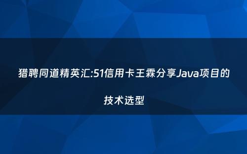 猎聘同道精英汇:51信用卡王霖分享Java项目的技术选型
