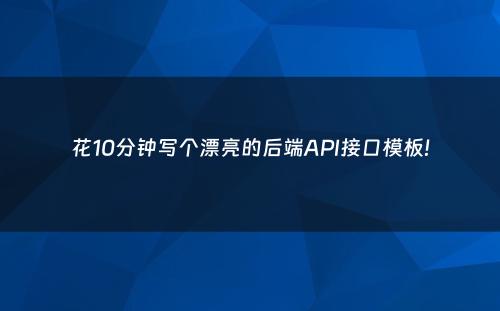 花10分钟写个漂亮的后端API接口模板!