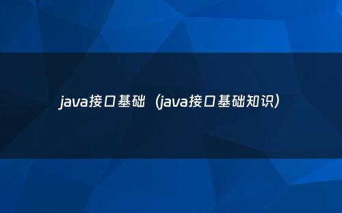 java接口基础（java接口基础知识）