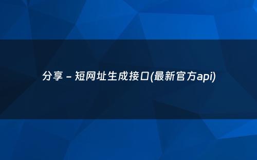 分享 - 短网址生成接口(最新官方api)