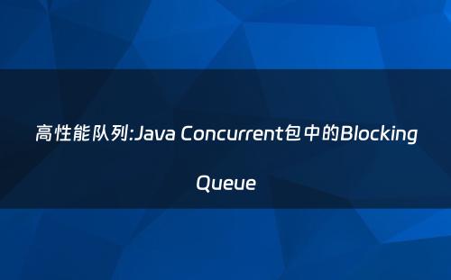 高性能队列:Java Concurrent包中的BlockingQueue