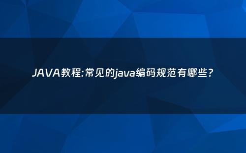 JAVA教程:常见的java编码规范有哪些?