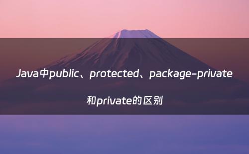 Java中public、protected、package-private和private的区别