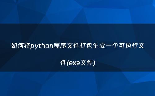 如何将python程序文件打包生成一个可执行文件(exe文件)