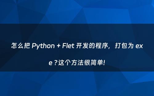 怎么把 Python + Flet 开发的程序，打包为 exe ?这个方法很简单!