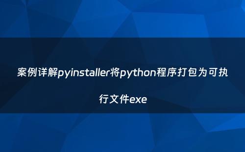 案例详解pyinstaller将python程序打包为可执行文件exe