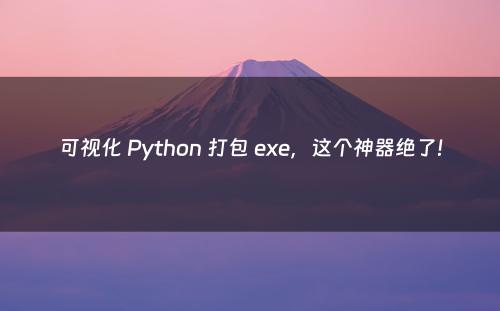 可视化 Python 打包 exe，这个神器绝了!